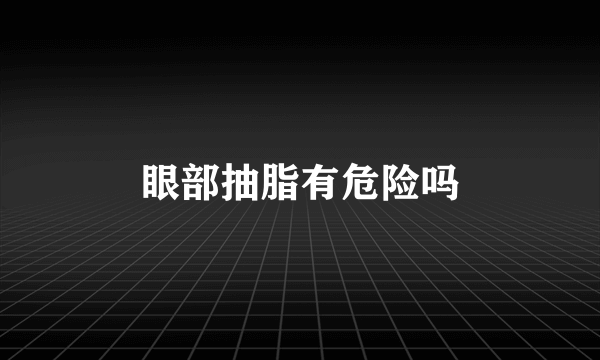 眼部抽脂有危险吗