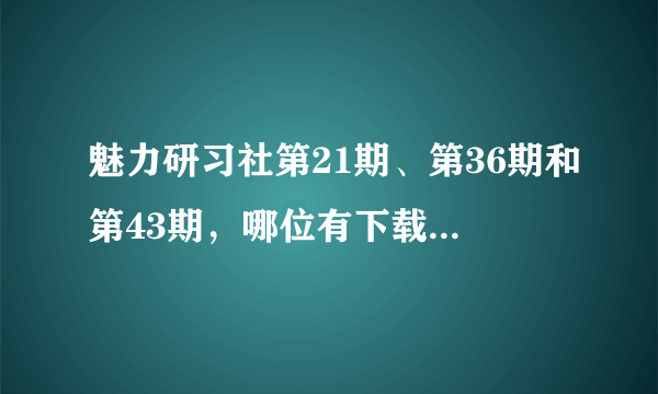 魅力研习社第21期、第36期和第43期，哪位有下载或者在线地址