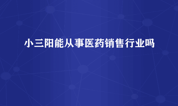 小三阳能从事医药销售行业吗