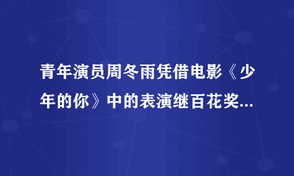 青年演员周冬雨凭借电影《少年的你》中的表演继百花奖后再获第33届中国电影金鸡奖最佳女主角奖，你怎么看？