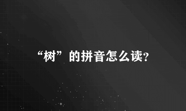 “树”的拼音怎么读？