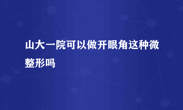 山大一院可以做开眼角这种微整形吗