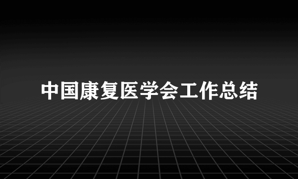 中国康复医学会工作总结