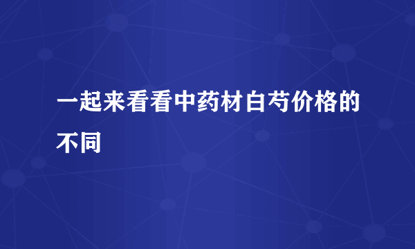 一起来看看中药材白芍价格的不同