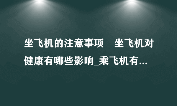 坐飞机的注意事项	坐飞机对健康有哪些影响_乘飞机有哪些注意事项