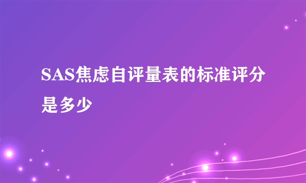 SAS焦虑自评量表的标准评分是多少