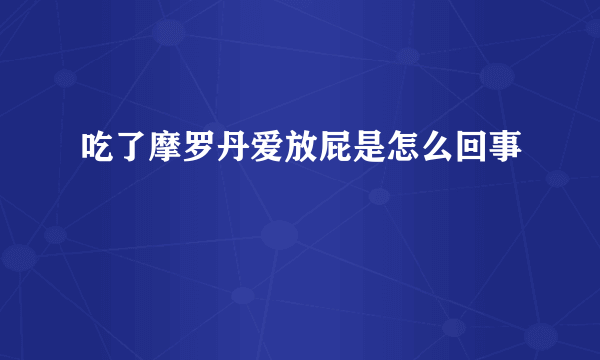 吃了摩罗丹爱放屁是怎么回事