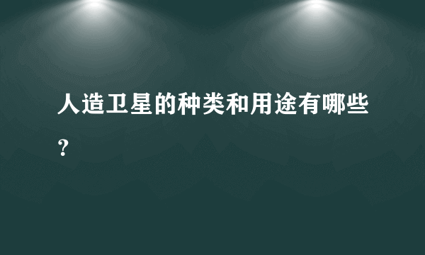 人造卫星的种类和用途有哪些？