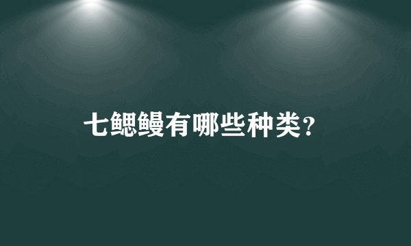 七鳃鳗有哪些种类？