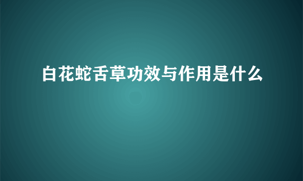 白花蛇舌草功效与作用是什么