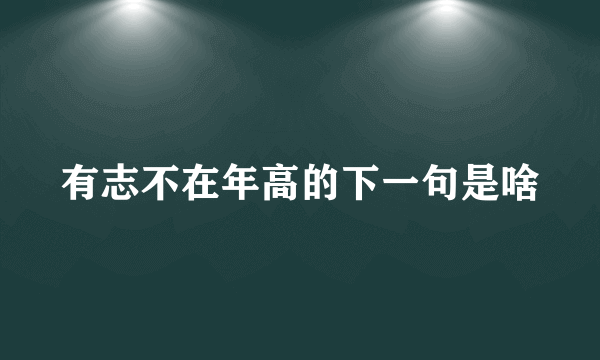 有志不在年高的下一句是啥