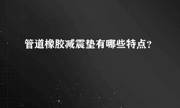 管道橡胶减震垫有哪些特点？