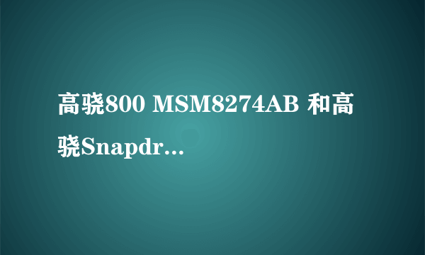 高骁800 MSM8274AB 和高骁Snapdragon MSM8974 有什么区别