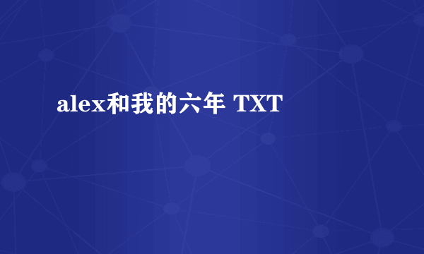 alex和我的六年 TXT