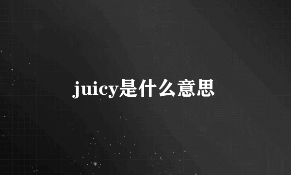 juicy是什么意思