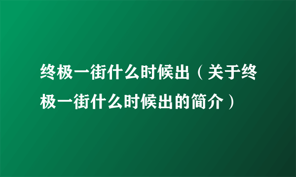 终极一街什么时候出（关于终极一街什么时候出的简介）