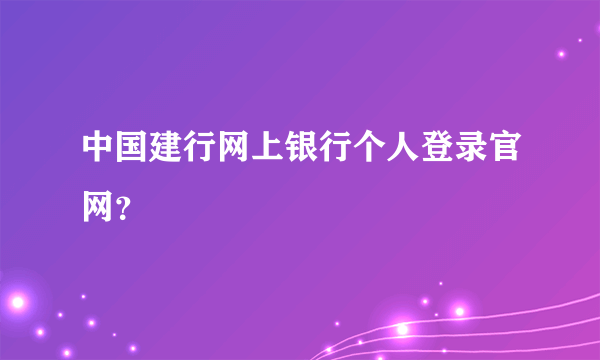 中国建行网上银行个人登录官网？