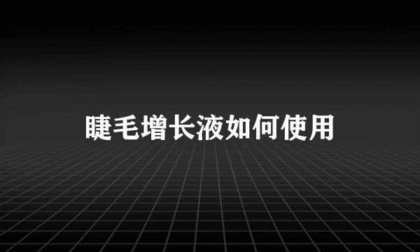 睫毛增长液如何使用