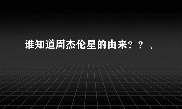 谁知道周杰伦星的由来？？、