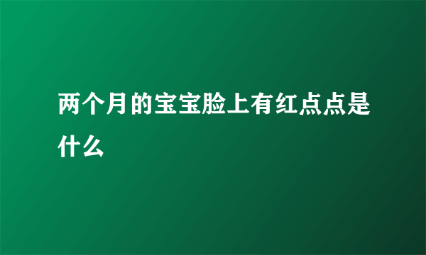 两个月的宝宝脸上有红点点是什么