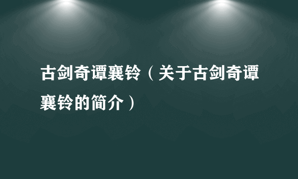 古剑奇谭襄铃（关于古剑奇谭襄铃的简介）