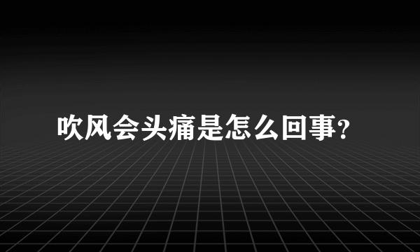 吹风会头痛是怎么回事？