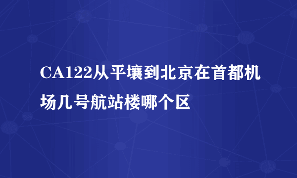 CA122从平壤到北京在首都机场几号航站楼哪个区