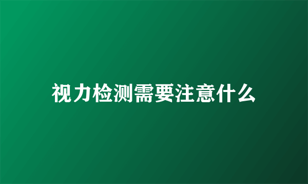 视力检测需要注意什么