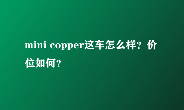 mini copper这车怎么样？价位如何？