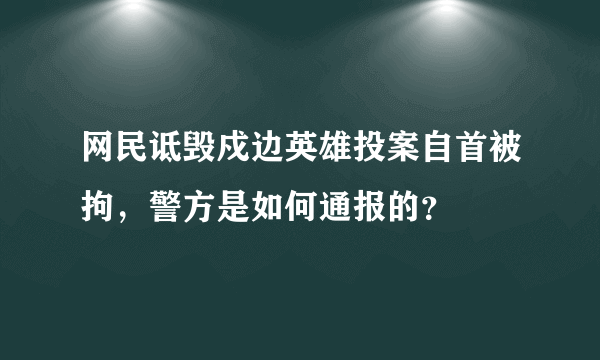 网民诋毁戍边英雄投案自首被拘，警方是如何通报的？