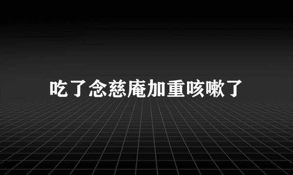 吃了念慈庵加重咳嗽了