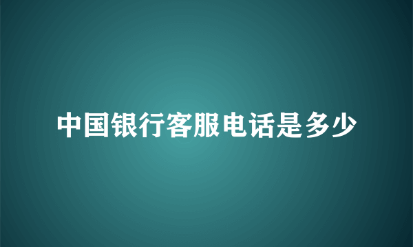 中国银行客服电话是多少