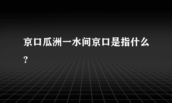 京口瓜洲一水间京口是指什么？