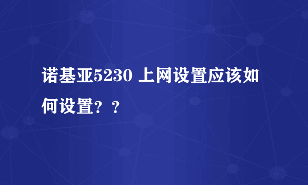 诺基亚5230 上网设置应该如何设置？？