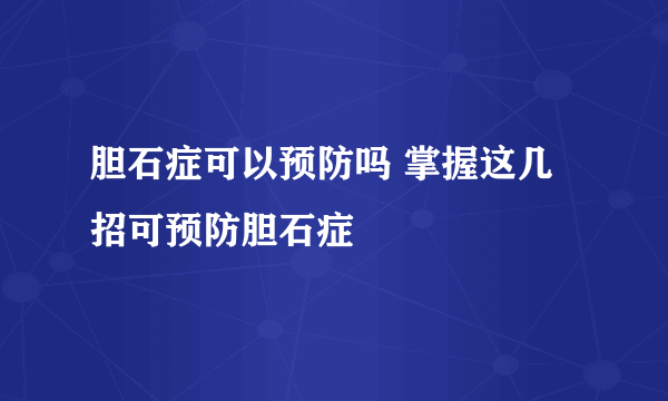 胆石症可以预防吗 掌握这几招可预防胆石症