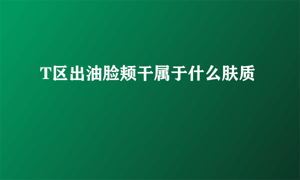 T区出油脸颊干属于什么肤质