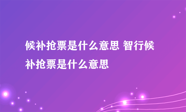 候补抢票是什么意思 智行候补抢票是什么意思