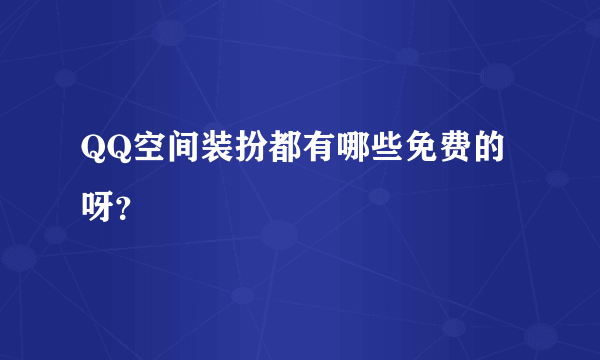 QQ空间装扮都有哪些免费的呀？