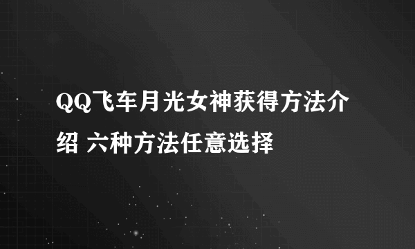 QQ飞车月光女神获得方法介绍 六种方法任意选择