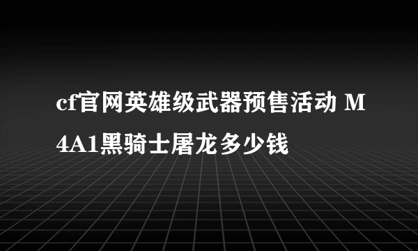 cf官网英雄级武器预售活动 M4A1黑骑士屠龙多少钱