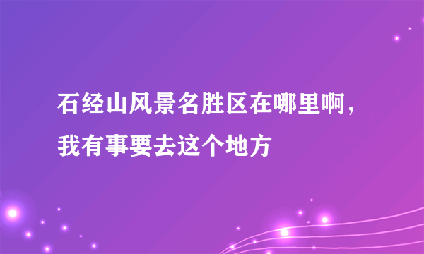 石经山风景名胜区在哪里啊，我有事要去这个地方