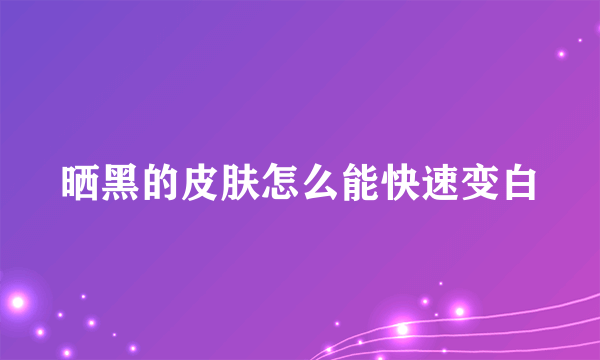 晒黑的皮肤怎么能快速变白