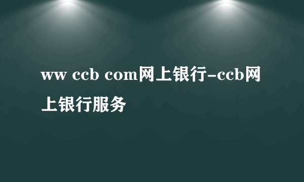 ww ccb com网上银行-ccb网上银行服务