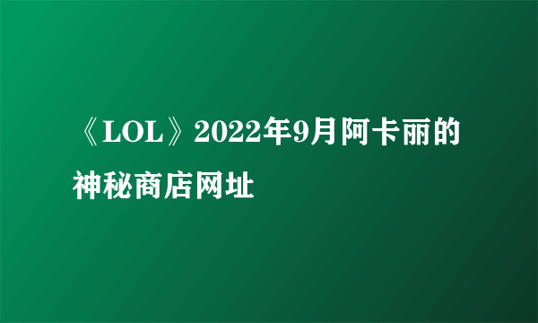 《LOL》2022年9月阿卡丽的神秘商店网址