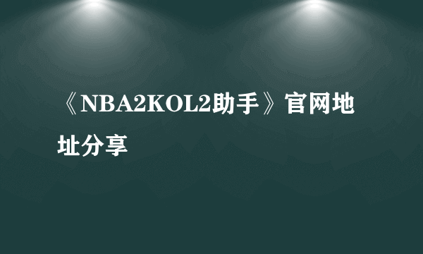 《NBA2KOL2助手》官网地址分享