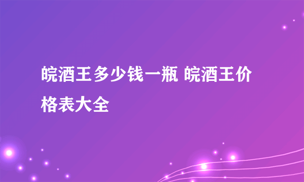 皖酒王多少钱一瓶 皖酒王价格表大全