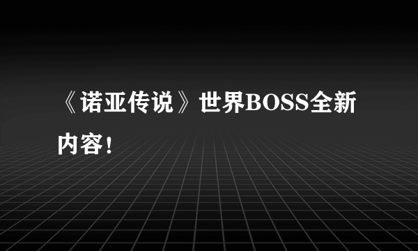 《诺亚传说》世界BOSS全新内容！