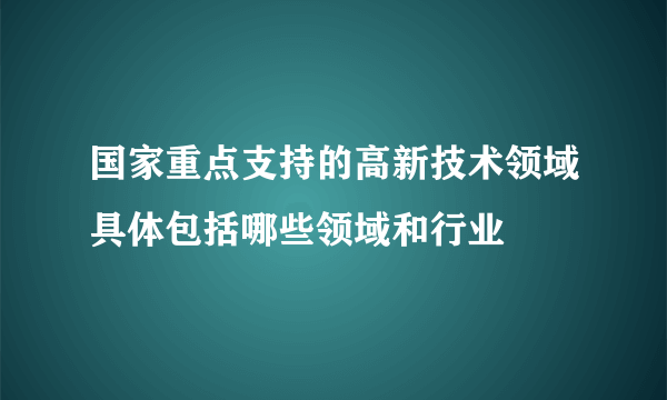 国家重点支持的高新技术领域具体包括哪些领域和行业