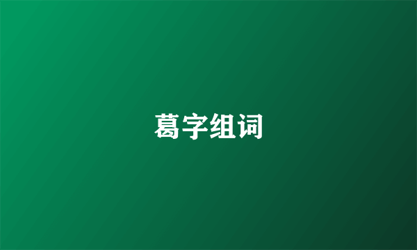 葛字组词