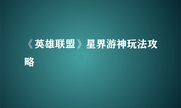 《英雄联盟》星界游神玩法攻略